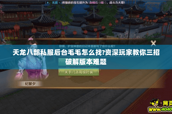 天龙八部私服后台毛毛怎么找?资深玩家教你三招破解版本难题 天龙八部私服后台毛毛怎么找?资深玩家教你三招破解版本难题