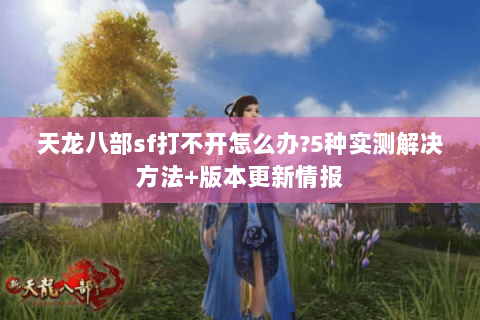 天龙八部sf打不开怎么办?5种实测解决方法+版本更新情报 天龙八部sf打不开怎么办?5种实测解决方法+版本更新情报