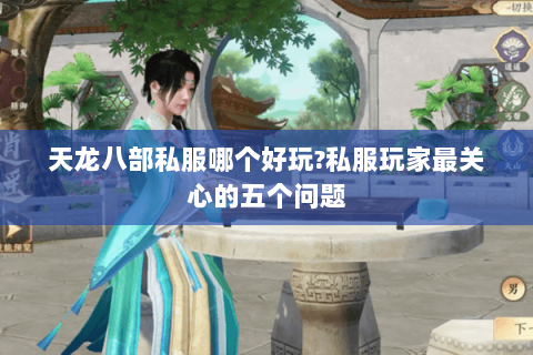 天龙八部私服哪个好玩?私服玩家最关心的五个问题
