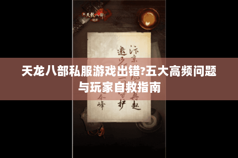 天龙八部私服游戏出错?五大高频问题与玩家自救指南 天龙八部私服游戏出错?五大高频问题与玩家自救指南