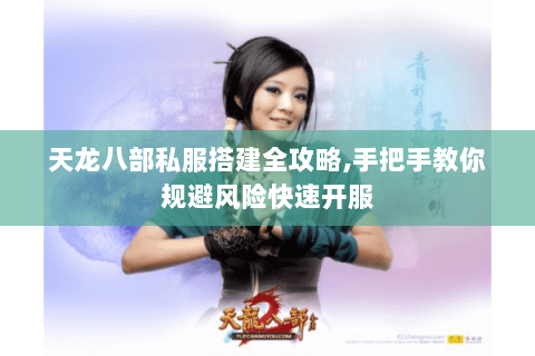 天龙八部私服搭建全攻略,手把手教你规避风险快速开服 天龙八部私服搭建全攻略,手把手教你规避风险快速开服