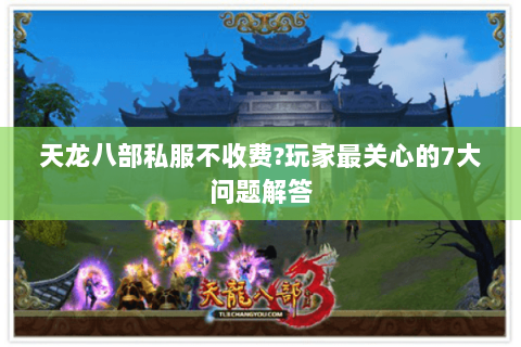 天龙八部私服不收费?玩家最关心的7大问题解答