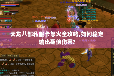 天龙八部私服卡怒火全攻略,如何稳定输出翻倍伤害? 天龙八部私服卡怒火全攻略,如何稳定输出翻倍伤害?