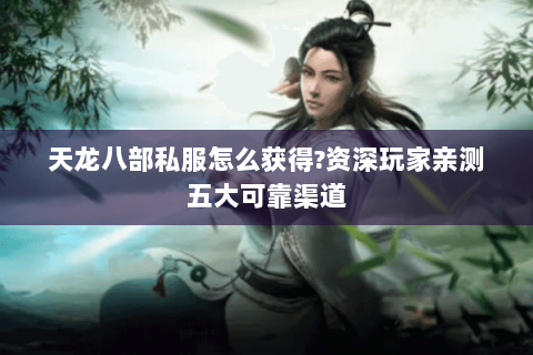 天龙八部私服怎么获得?资深玩家亲测五大可靠渠道 天龙八部私服怎么获得?资深玩家亲测五大可靠渠道