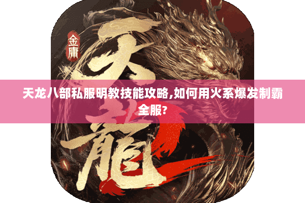 天龙八部私服明教技能攻略,如何用火系爆发制霸全服? 天龙八部私服明教技能攻略,如何用火系爆发制霸全服?