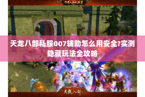 天龙八部私服007辅助怎么用安全?实测隐藏玩法全攻略 天龙八部私服007辅助怎么用安全?实测隐藏玩法全攻略