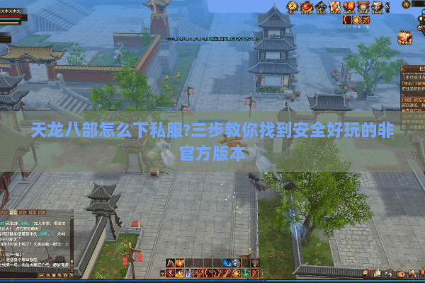 天龙八部怎么下私服?三步教你找到安全好玩的非官方版本 天龙八部怎么下私服?三步教你找到安全好玩的非官方版本