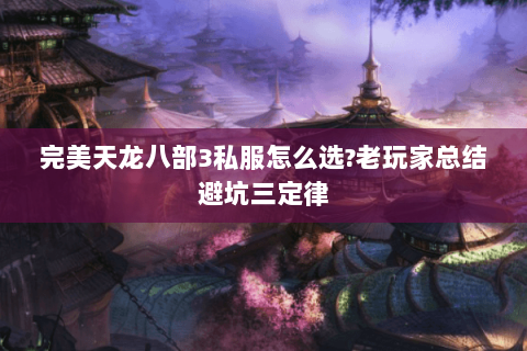 完美天龙八部3私服怎么选?老玩家总结避坑三定律 完美天龙八部3私服怎么选?老玩家总结避坑三定律