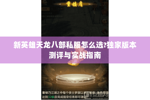 新英雄天龙八部私服怎么选?独家版本测评与实战指南 新英雄天龙八部私服怎么选?独家版本测评与实战指南