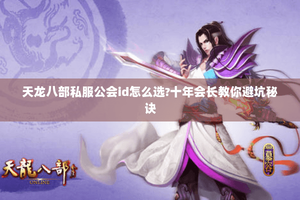 天龙八部私服公会id怎么选?十年会长教你避坑秘诀 天龙八部私服公会id怎么选?十年会长教你避坑秘诀