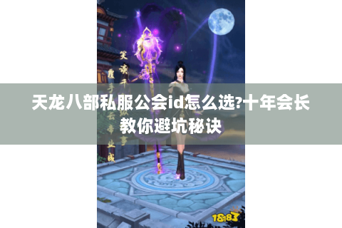 天龙八部私服公会id怎么选?十年会长教你避坑秘诀 天龙八部私服公会id怎么选?十年会长教你避坑秘诀