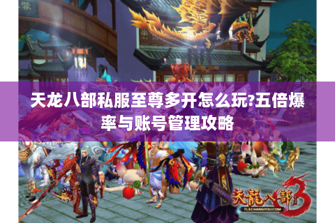 天龙八部私服至尊多开怎么玩?五倍爆率与账号管理攻略 天龙八部私服至尊多开怎么玩?五倍爆率与账号管理攻略