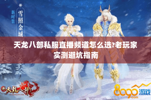 天龙八部私服直播频道怎么选?老玩家实测避坑指南 天龙八部私服直播频道怎么选?老玩家实测避坑指南