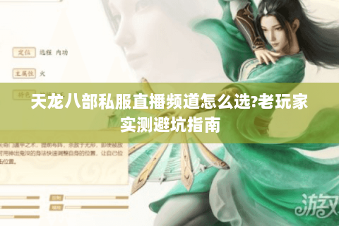 天龙八部私服直播频道怎么选?老玩家实测避坑指南 天龙八部私服直播频道怎么选?老玩家实测避坑指南