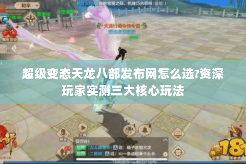 超级变态天龙八部发布网怎么选?资深玩家实测三大核心玩法 超级变态天龙八部发布网怎么选?资深玩家实测三大核心玩法