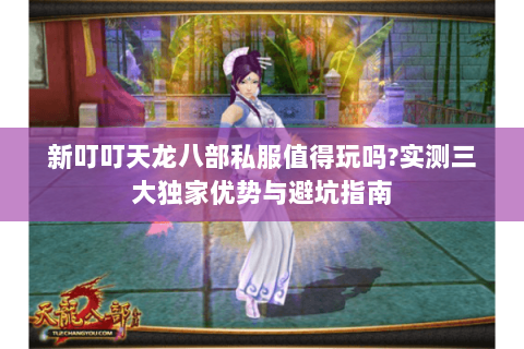 新叮叮天龙八部私服值得玩吗?实测三大独家优势与避坑指南 新叮叮天龙八部私服值得玩吗?实测三大独家优势与避坑指南