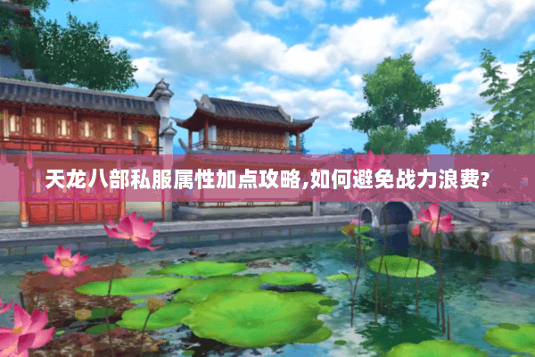 天龙八部私服属性加点攻略,如何避免战力浪费? 天龙八部私服属性加点攻略,如何避免战力浪费?