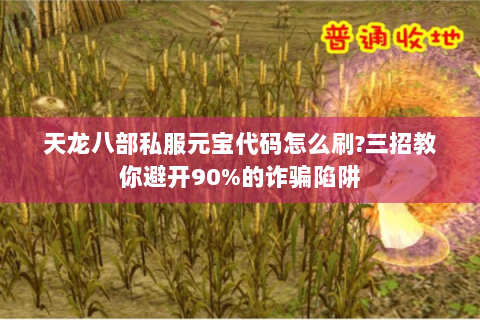 天龙八部私服元宝代码怎么刷?三招教你避开90%的诈骗陷阱 天龙八部私服元宝代码怎么刷?三招教你避开90%的诈骗陷阱