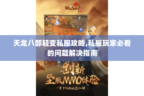 天龙八部轻变私服攻略,私服玩家必看的问题解决指南 天龙八部轻变私服攻略,私服玩家必看的问题解决指南