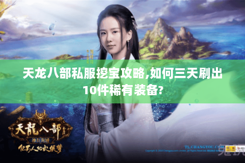 天龙八部私服挖宝攻略,如何三天刷出10件稀有装备? 天龙八部私服挖宝攻略,如何三天刷出10件稀有装备?