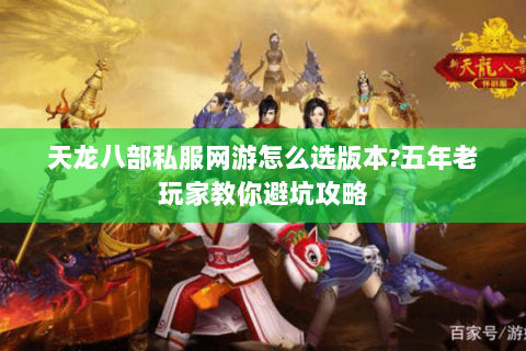 天龙八部私服网游怎么选版本?五年老玩家教你避坑攻略