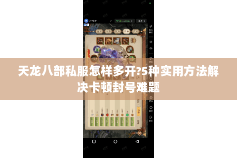 天龙八部私服怎样多开?5种实用方法解决卡顿封号难题 天龙八部私服怎样多开?5种实用方法解决卡顿封号难题