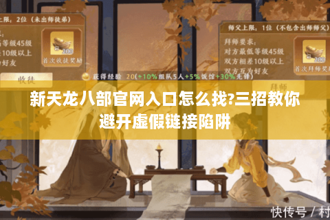 新天龙八部官网入口怎么找?三招教你避开虚假链接陷阱 新天龙八部官网入口怎么找?三招教你避开虚假链接陷阱