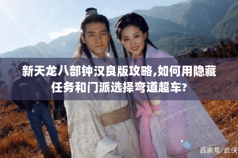 新天龙八部钟汉良版攻略,如何用隐藏任务和门派选择弯道超车? 新天龙八部钟汉良版攻略,如何用隐藏任务和门派选择弯道超车?