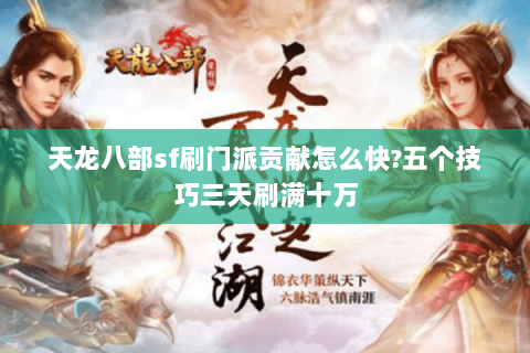 天龙八部sf刷门派贡献怎么快?五个技巧三天刷满十万 天龙八部sf刷门派贡献怎么快?五个技巧三天刷满十万
