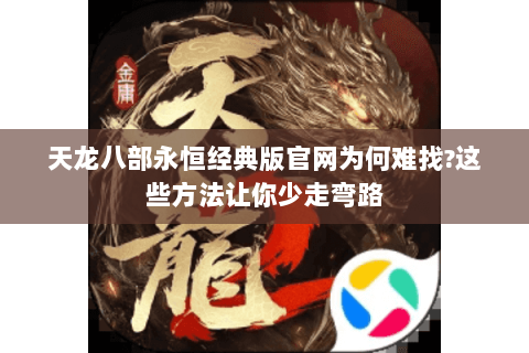 天龙八部永恒经典版官网为何难找?这些方法让你少走弯路 天龙八部永恒经典版官网为何难找?这些方法让你少走弯路