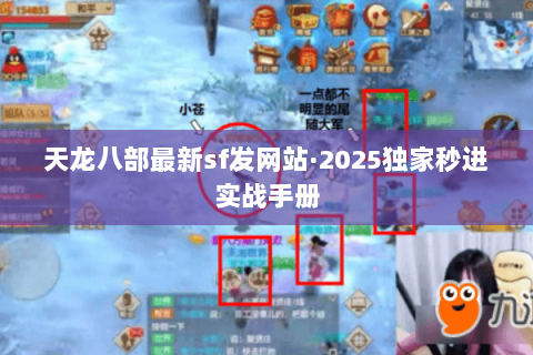 天龙八部最新sf发网站·2025独家秒进实战手册 天龙八部最新sf发网站·2025独家秒进实战手册
