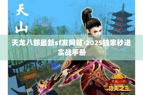 天龙八部最新sf发网站·2025独家秒进实战手册 天龙八部最新sf发网站·2025独家秒进实战手册