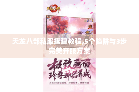 天龙八部私服搭建教程,5个陷阱与3步完美开服方案 天龙八部私服搭建教程,5个陷阱与3步完美开服方案