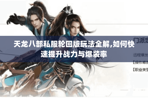 天龙八部私服轮回版玩法全解,如何快速提升战力与爆装率 天龙八部私服轮回版玩法全解,如何快速提升战力与爆装率