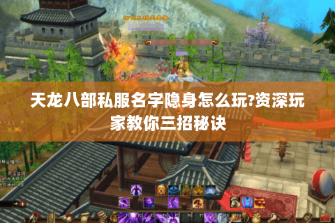 天龙八部私服名字隐身怎么玩?资深玩家教你三招秘诀 天龙八部私服名字隐身怎么玩?资深玩家教你三招秘诀