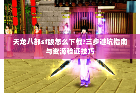 天龙八部sf版怎么下载?三步避坑指南与资源验证技巧 天龙八部sf版怎么下载?三步避坑指南与资源验证技巧