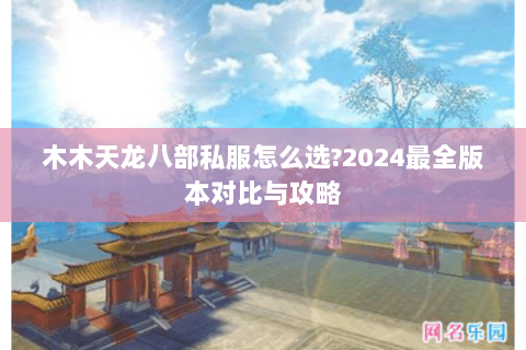 木木天龙八部私服怎么选?2024最全版本对比与攻略 木木天龙八部私服怎么选?2024最全版本对比与攻略