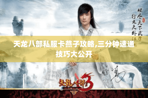 天龙八部私服卡燕子攻略,三分钟速通技巧大公开 天龙八部私服卡燕子攻略,三分钟速通技巧大公开