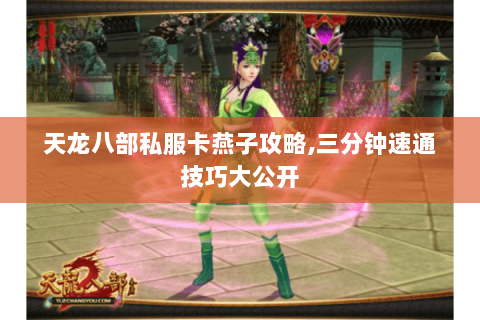 天龙八部私服卡燕子攻略,三分钟速通技巧大公开 天龙八部私服卡燕子攻略,三分钟速通技巧大公开
