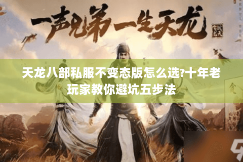 天龙八部私服不变态版怎么选?十年老玩家教你避坑五步法 天龙八部私服不变态版怎么选?十年老玩家教你避坑五步法