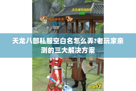 天龙八部私服空白名怎么弄?老玩家亲测的三大解决方案 天龙八部私服空白名怎么弄?老玩家亲测的三大解决方案