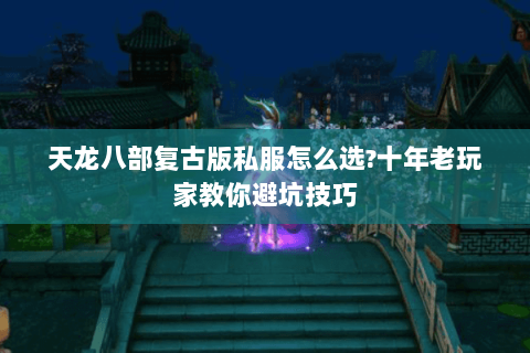 天龙八部复古版私服怎么选?十年老玩家教你避坑技巧 天龙八部复古版私服怎么选?十年老玩家教你避坑技巧