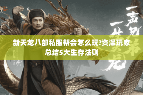 新天龙八部私服帮会怎么玩?资深玩家总结5大生存法则 新天龙八部私服帮会怎么玩?资深玩家总结5大生存法则