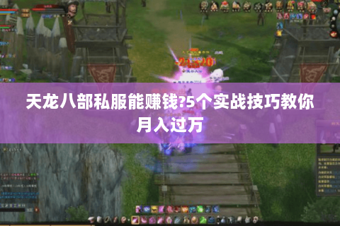 天龙八部私服能赚钱?5个实战技巧教你月入过万 天龙八部私服能赚钱?5个实战技巧教你月入过万