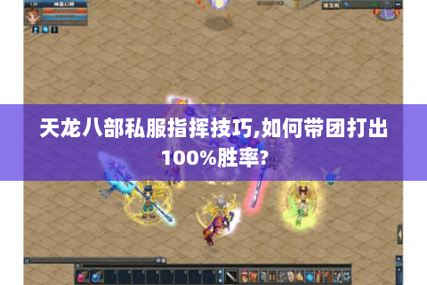 天龙八部私服指挥技巧,如何带团打出100%胜率? 天龙八部私服指挥技巧,如何带团打出100%胜率?
