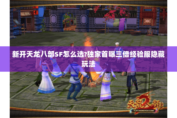 新开天龙八部SF怎么选?独家首曝三倍经验服隐藏玩法 新开天龙八部SF怎么选?独家首曝三倍经验服隐藏玩法