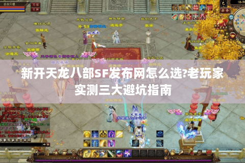 新开天龙八部SF发布网怎么选?老玩家实测三大避坑指南 新开天龙八部SF发布网怎么选?老玩家实测三大避坑指南
