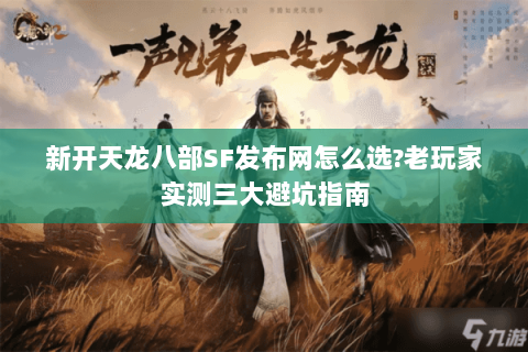 新开天龙八部SF发布网怎么选?老玩家实测三大避坑指南 新开天龙八部SF发布网怎么选?老玩家实测三大避坑指南