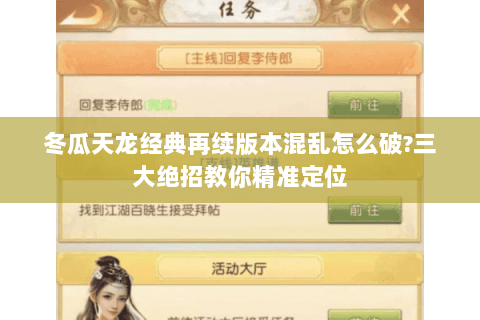 冬瓜天龙经典再续版本混乱怎么破?三大绝招教你精准定位 冬瓜天龙经典再续版本混乱怎么破?三大绝招教你精准定位