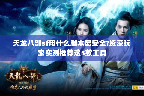 天龙八部sf用什么脚本最安全?资深玩家实测推荐这5款工具 天龙八部sf用什么脚本最安全?资深玩家实测推荐这5款工具
